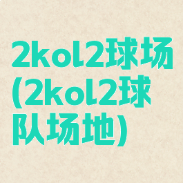 2kol2球场(2kol2球队场地)