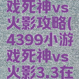 4399小游戏死神vs火影攻略(4399小游戏死神vs火影3.3在线玩)