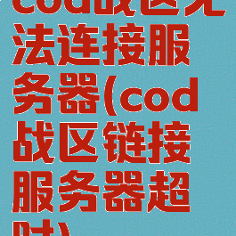 cod战区无法连接服务器(cod战区链接服务器超时)