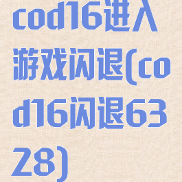 cod16进入游戏闪退(cod16闪退6328)