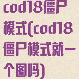 cod18僵尸模式(cod18僵尸模式就一个图吗)