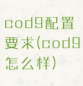 cod9配置要求(cod9怎么样)