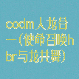 codm人龙合一(使命召唤hbr与龙共舞)