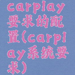 carplay要求的配置(carplay系统要求)