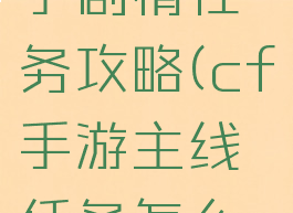 cf手游新手剧情任务攻略(cf手游主线任务怎么过)