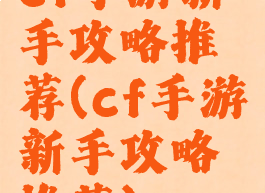 cf手游新手攻略推荐(cf手游新手攻略推荐)