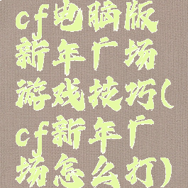 cf电脑版新年广场游戏技巧(cf新年广场怎么打)