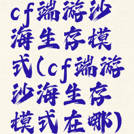 cf端游沙海生存模式(cf端游沙海生存模式在哪)