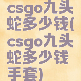 csgo九头蛇多少钱(csgo九头蛇多少钱手套)