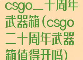 csgo二十周年武器箱(csgo二十周年武器箱值得开吗)