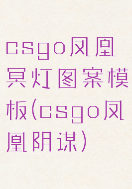 csgo凤凰冥灯图案模板(csgo凤凰阴谋)