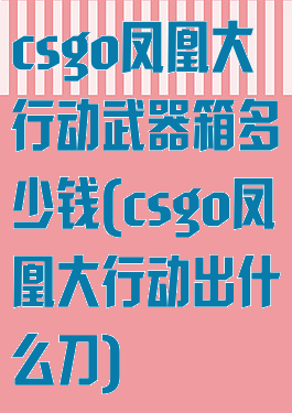 csgo凤凰大行动武器箱多少钱(csgo凤凰大行动出什么刀)