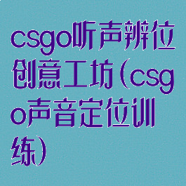 csgo听声辨位创意工坊(csgo声音定位训练)