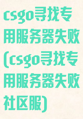 csgo寻找专用服务器失败(csgo寻找专用服务器失败社区服)