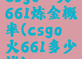 csgo淬火661炼金概率(csgo淬火661多少钱)