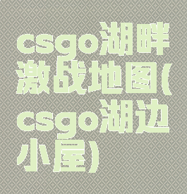 csgo湖畔激战地图(csgo湖边小屋)