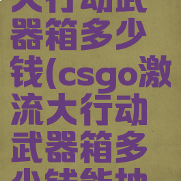 csgo激流大行动武器箱多少钱(csgo激流大行动武器箱多少钱能抽到)