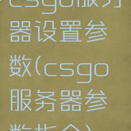 csgo服务器设置参数(csgo服务器参数指令)