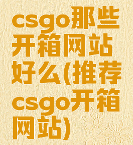 csgo那些开箱网站好么(推荐csgo开箱网站)