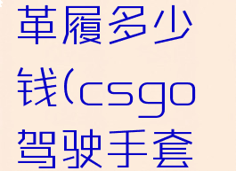 csgo驾驶手套西装革履多少钱(csgo驾驶手套和运动手套)