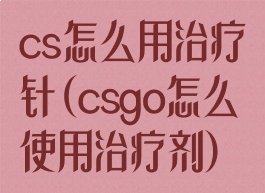 cs怎么用治疗针(csgo怎么使用治疗剂)