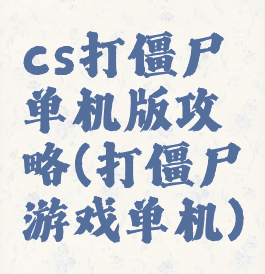 cs打僵尸单机版攻略(打僵尸游戏单机)