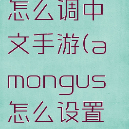 amongus怎么调中文手游(amongus怎么设置中文)