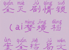 ai梦境档案全灭剧情锁(ai梦境档案全结局文字攻略)