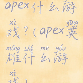 apex什么游戏?(apex英雄什么游戏)