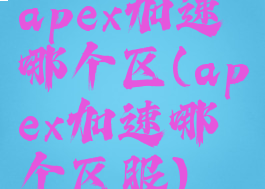 apex加速哪个区(apex加速哪个区服)