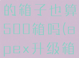 apex升级的箱子也算500箱吗(apex升级箱子一共)