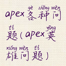 apex各种问题(apex英雄问题)