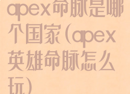 apex命脉是哪个国家(apex英雄命脉怎么玩)