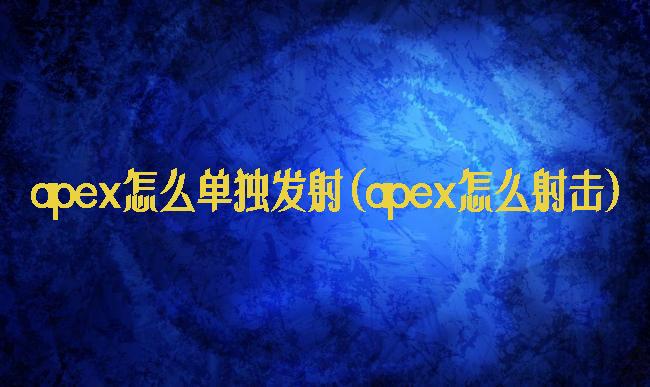 apex怎么单独发射(apex怎么射击)