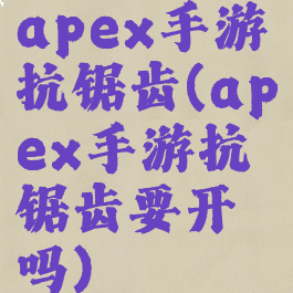 apex手游抗锯齿(apex手游抗锯齿要开吗)