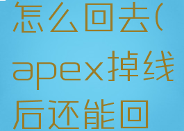 apex掉线怎么回去(apex掉线后还能回到游戏吗)