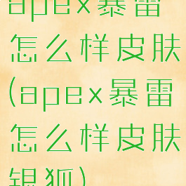 apex暴雷怎么样皮肤(apex暴雷怎么样皮肤银狐)