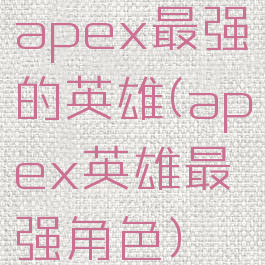 apex最强的英雄(apex英雄最强角色)