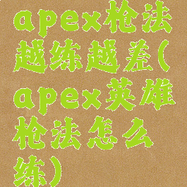 apex枪法越练越差(apex英雄枪法怎么练)