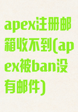 apex注册邮箱收不到(apex被ban没有邮件)