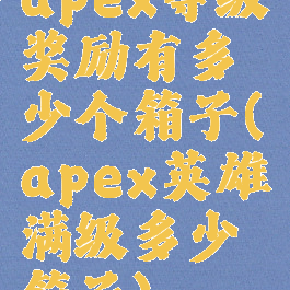 apex等级奖励有多少个箱子(apex英雄满级多少箱子)