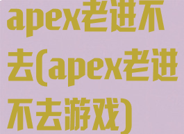 apex老进不去(apex老进不去游戏)