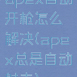 apex自动开枪怎么解决(apex总是自动射击)