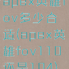 apex英雄fov多少合适(apex英雄fov110还是104)