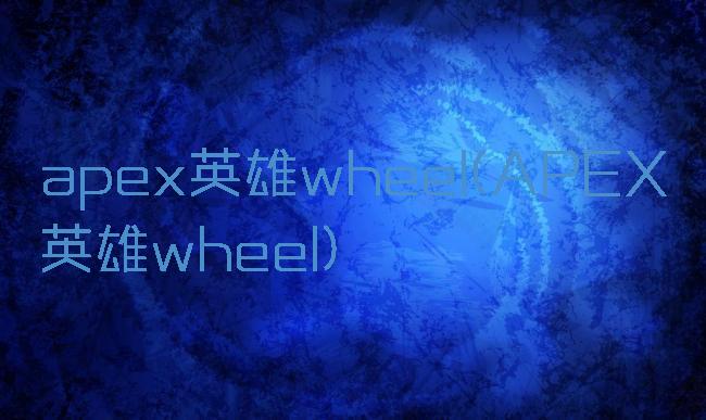 apex英雄wheel(APEX英雄wheel)