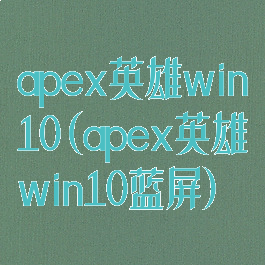 apex英雄win10(apex英雄win10蓝屏)