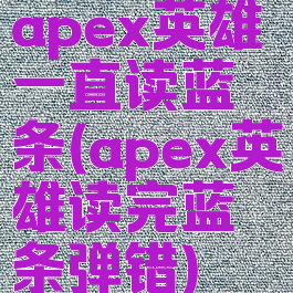 apex英雄一直读蓝条(apex英雄读完蓝条弹错)