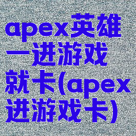 apex英雄一进游戏就卡(apex进游戏卡)