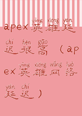 apex英雄延迟很高(apex英雄网络延迟)