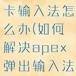 apex英雄卡输入法怎么办(如何解决apex弹出输入法)